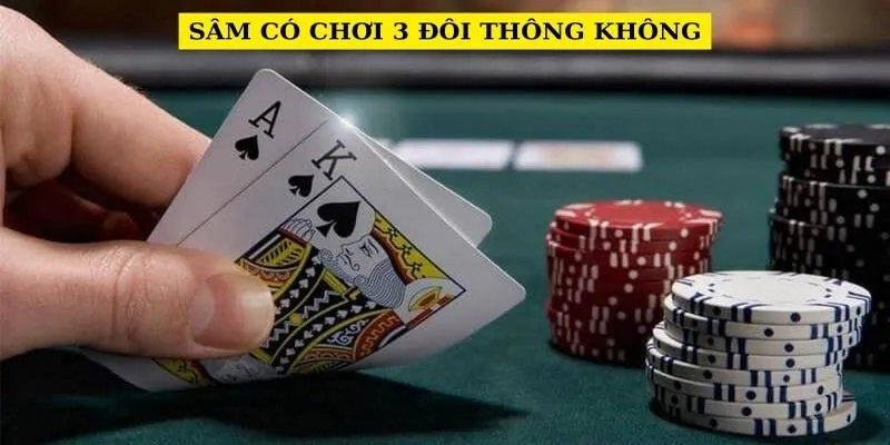 Chuyên gia trả lời độc giả: Sam có chơi 3 đôi thông không?